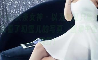 TouTiao头条女神 – 以为浴缸只能洗澡，直到我看了幻雪儿的写真，图集中全是新视野！